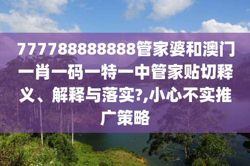 777788888888管家婆和澳门一肖一码一特一中管家贴切释义、解释与落实?,小心不实推广策略