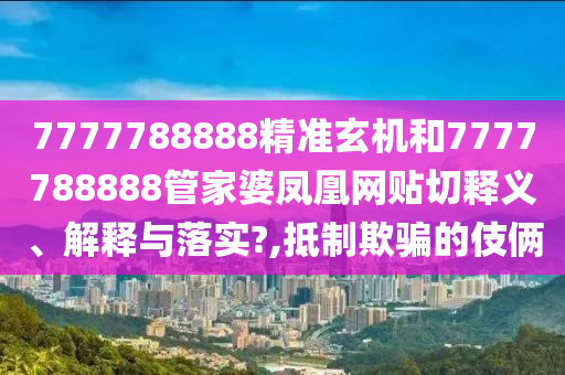 7777788888精准玄机和7777788888管家婆凤凰网贴切释义、解释与落实?,抵制欺骗的伎俩
