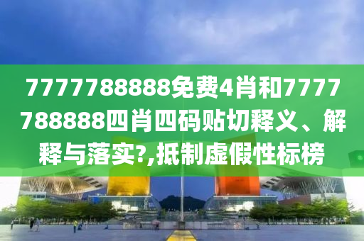 7777788888免费4肖和7777788888四肖四码贴切释义、解释与落实?,抵制虚假性标榜