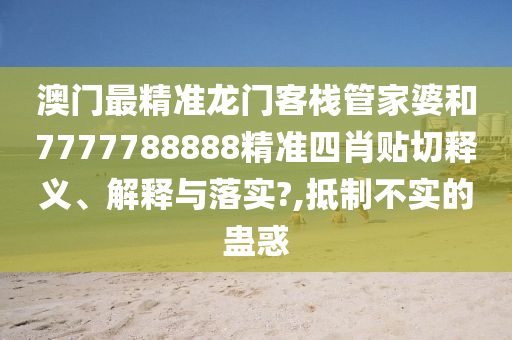 澳门最精准龙门客栈管家婆和7777788888精准四肖贴切释义、解释与落实?,抵制不实的蛊惑