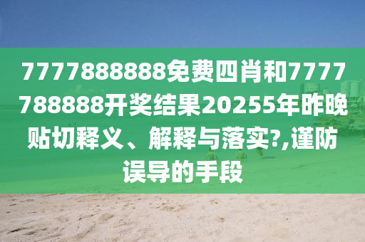 7777888888免费四肖和7777788888开奖结果20255年昨晚贴切释义、解释与落实?,谨防误导的手段