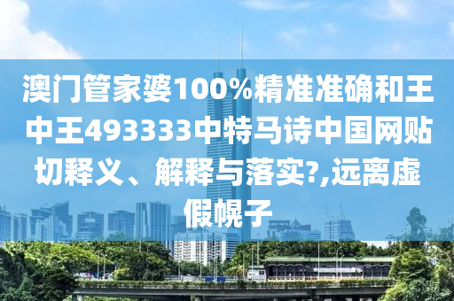 澳门管家婆100%精准准确和王中王493333中特马诗中国网贴切释义、解释与落实?,远离虚假幌子