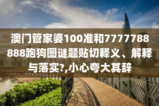澳门管家婆100准和7777788888跑狗图谜题贴切释义、解释与落实?,小心夸大其辞