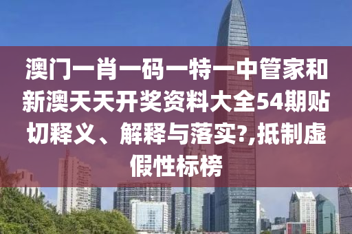 澳门一肖一码一特一中管家和新澳天天开奖资料大全54期贴切释义、解释与落实?,抵制虚假性标榜