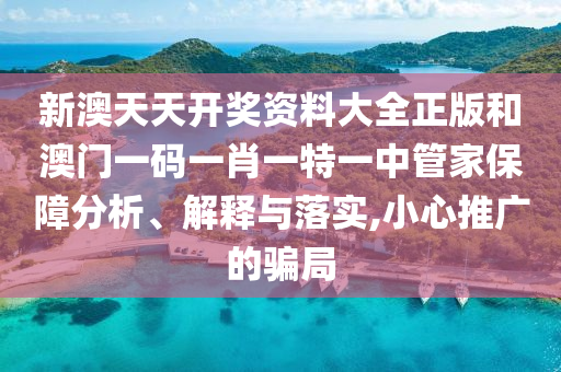 新澳天天开奖资料大全正版和澳门一码一肖一特一中管家保障分析、解释与落实,小心推广的骗局