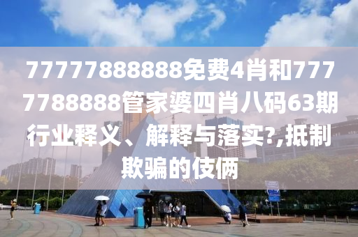 77777888888免费4肖和7777788888管家婆四肖八码63期行业释义、解释与落实?,抵制欺骗的伎俩