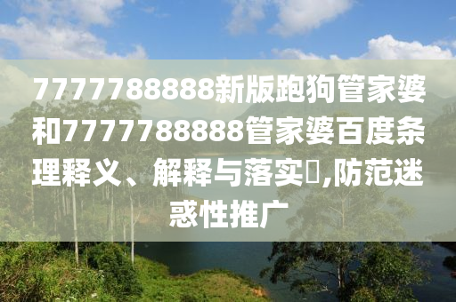 7777788888新版跑狗管家婆和7777788888管家婆百度条理释义、解释与落实​,防范迷惑性推广