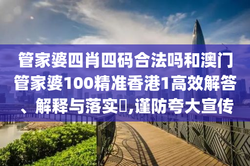 管家婆四肖四码合法吗和澳门管家婆100精准香港1高效解答、解释与落实​,谨防夸大宣传