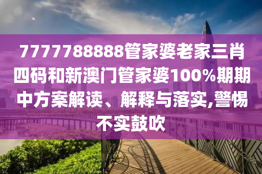7777788888管家婆老家三肖四码和新澳门管家婆100%期期中方案解读、解释与落实,警惕不实鼓吹