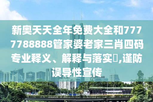 新奥天天全年免费大全和7777788888管家婆老家三肖四码专业释义、解释与落实​,谨防误导性宣传