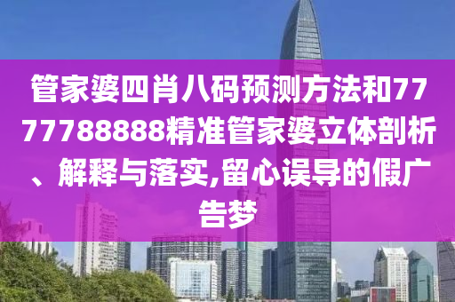 管家婆四肖八码预测方法和7777788888精准管家婆立体剖析、解释与落实,留心误导的假广告梦