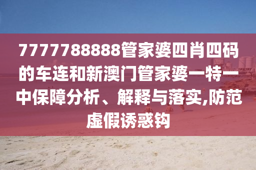 7777788888管家婆四肖四码的车连和新澳门管家婆一特一中保障分析、解释与落实,防范虚假诱惑钩