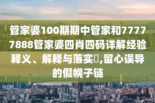 管家婆100期期中管家和77777888管家婆四肖四码详解经验释义、解释与落实​,留心误导的假幌子链