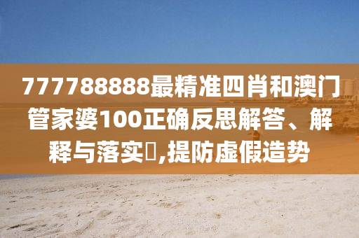 777788888最精准四肖和澳门管家婆100正确反思解答、解释与落实​,提防虚假造势